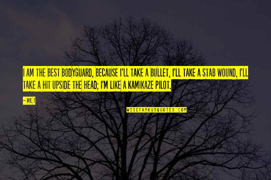 Kamikaze Pilot Quotes By Mr. T: I am the best bodyguard, because I'll take