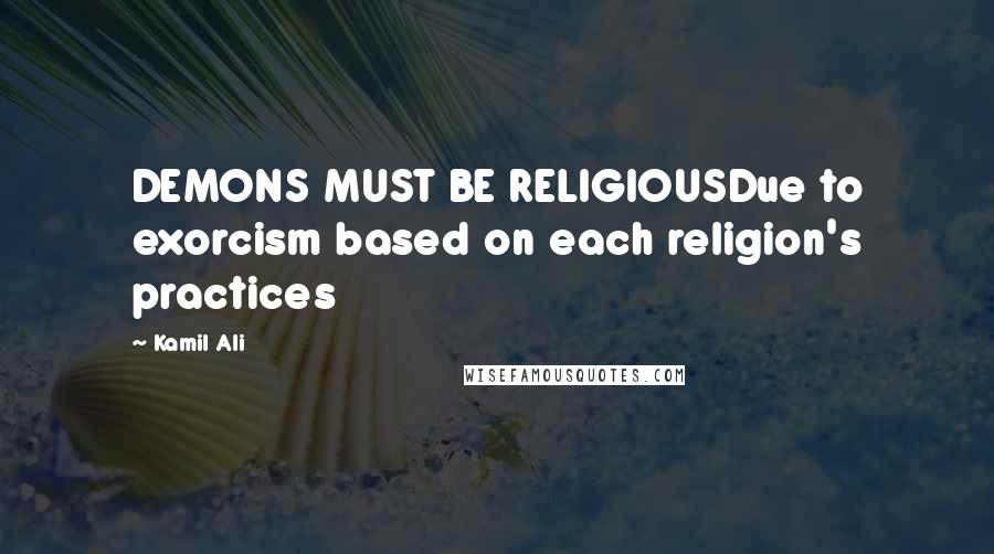 Kamil Ali quotes: DEMONS MUST BE RELIGIOUSDue to exorcism based on each religion's practices