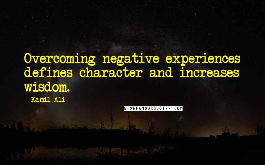 Kamil Ali quotes: Overcoming negative experiences defines character and increases wisdom.