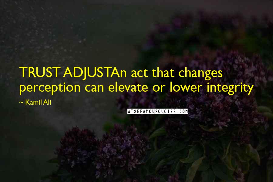 Kamil Ali quotes: TRUST ADJUSTAn act that changes perception can elevate or lower integrity