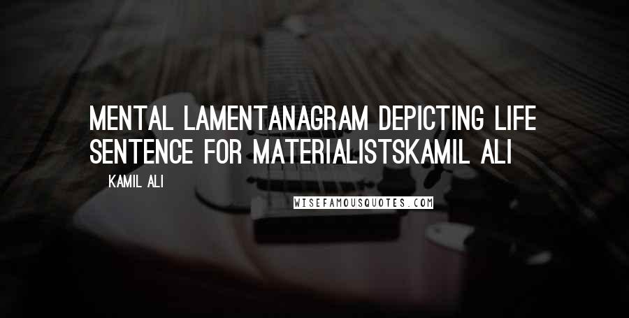 Kamil Ali quotes: MENTAL LAMENTAnagram depicting life sentence for materialistsKamil Ali