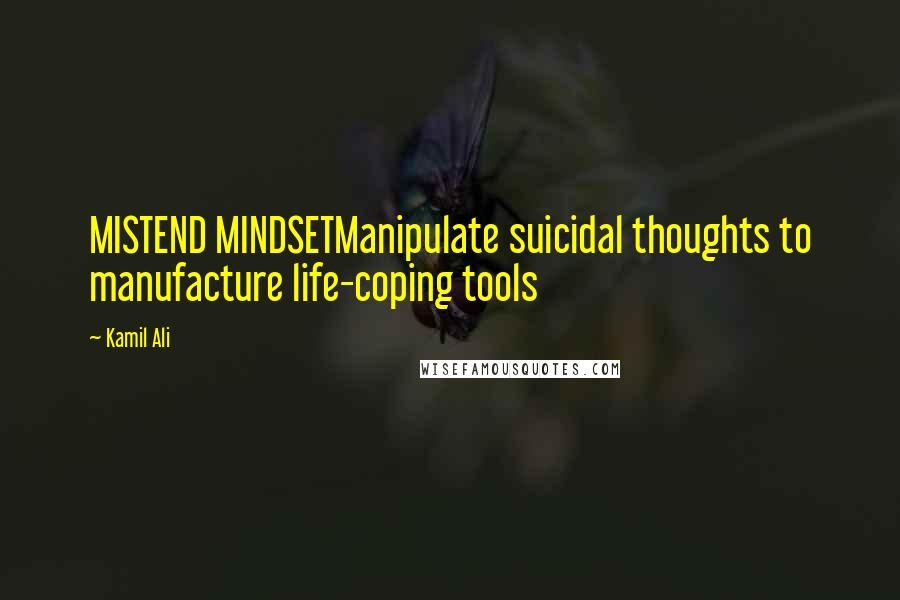 Kamil Ali quotes: MISTEND MINDSETManipulate suicidal thoughts to manufacture life-coping tools