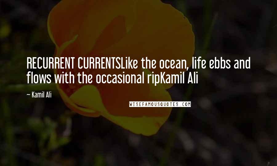 Kamil Ali quotes: RECURRENT CURRENTSLike the ocean, life ebbs and flows with the occasional ripKamil Ali