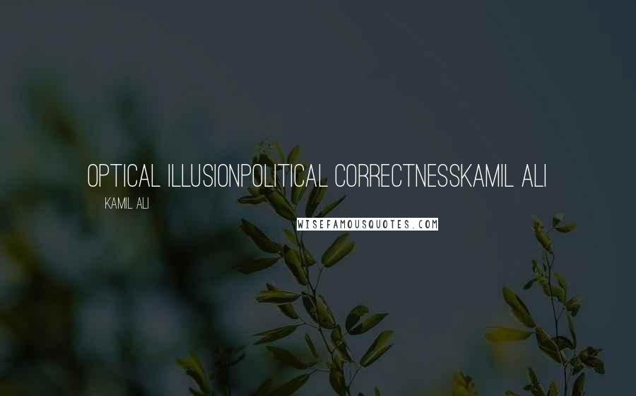 Kamil Ali quotes: OPTICAL ILLUSIONPolitical correctnessKamil Ali