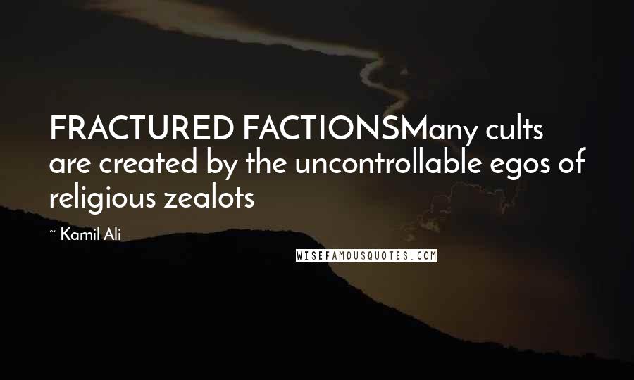 Kamil Ali quotes: FRACTURED FACTIONSMany cults are created by the uncontrollable egos of religious zealots