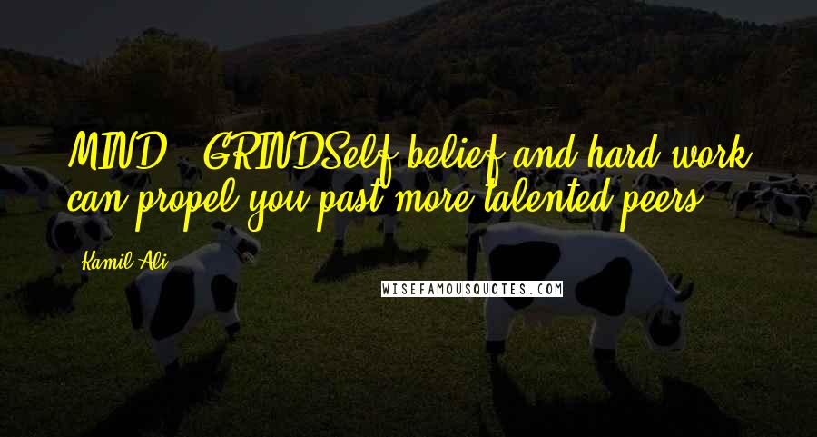 Kamil Ali quotes: MIND & GRINDSelf-belief and hard work can propel you past more talented peers