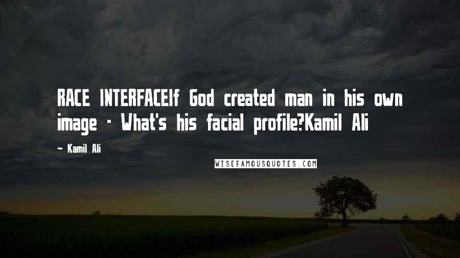 Kamil Ali quotes: RACE INTERFACEIf God created man in his own image - What's his facial profile?Kamil Ali