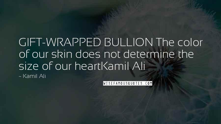 Kamil Ali quotes: GIFT-WRAPPED BULLION The color of our skin does not determine the size of our heartKamil Ali