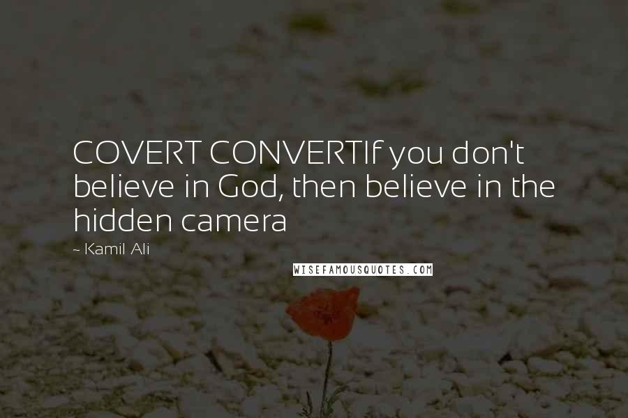 Kamil Ali quotes: COVERT CONVERTIf you don't believe in God, then believe in the hidden camera