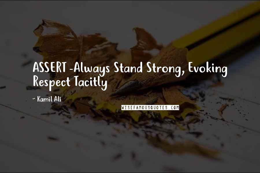 Kamil Ali quotes: ASSERT -Always Stand Strong, Evoking Respect Tacitly