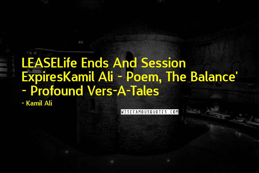 Kamil Ali quotes: LEASELife Ends And Session ExpiresKamil Ali - Poem, The Balance' - Profound Vers-A-Tales