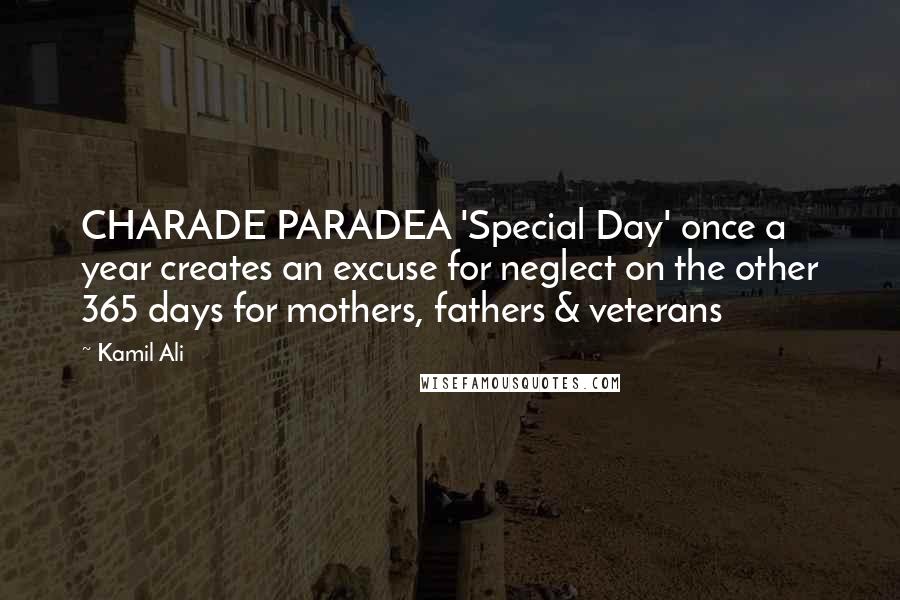 Kamil Ali quotes: CHARADE PARADEA 'Special Day' once a year creates an excuse for neglect on the other 365 days for mothers, fathers & veterans Kamil Ali quotes: CHARADE PARADEA 'Special Day' once a year creates an excuse for neglect on the other 365 days for mothers, fathers & veterans