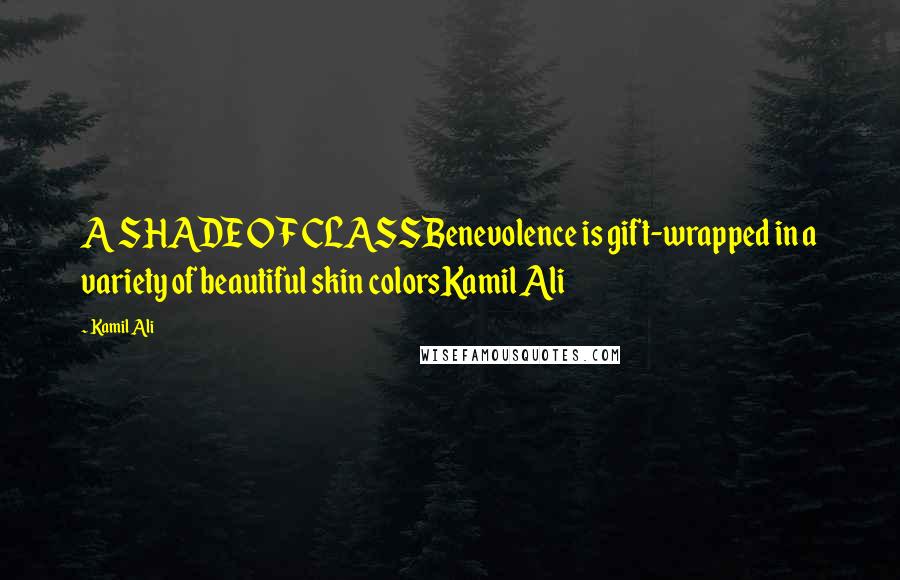 Kamil Ali quotes: A SHADE OF CLASSBenevolence is gift-wrapped in a variety of beautiful skin colorsKamil Ali