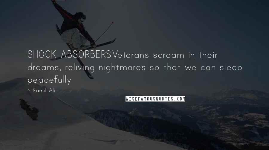 Kamil Ali quotes: SHOCK ABSORBERSVeterans scream in their dreams, reliving nightmares so that we can sleep peacefully