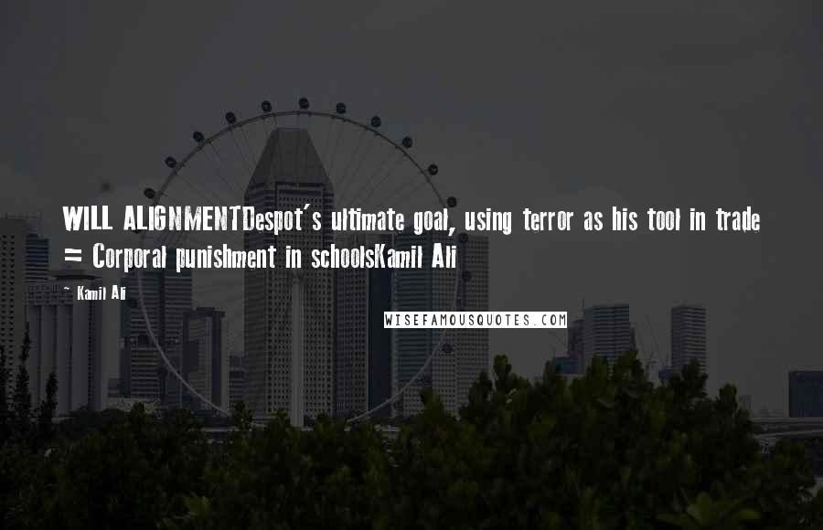 Kamil Ali quotes: WILL ALIGNMENTDespot's ultimate goal, using terror as his tool in trade = Corporal punishment in schoolsKamil Ali Kamil Ali quotes: WILL ALIGNMENTDespot's ultimate goal, using terror as his tool in trade = Corporal punishment in schoolsKamil Ali