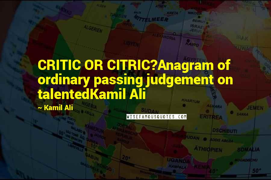 Kamil Ali quotes: CRITIC OR CITRIC?Anagram of ordinary passing judgement on talentedKamil Ali