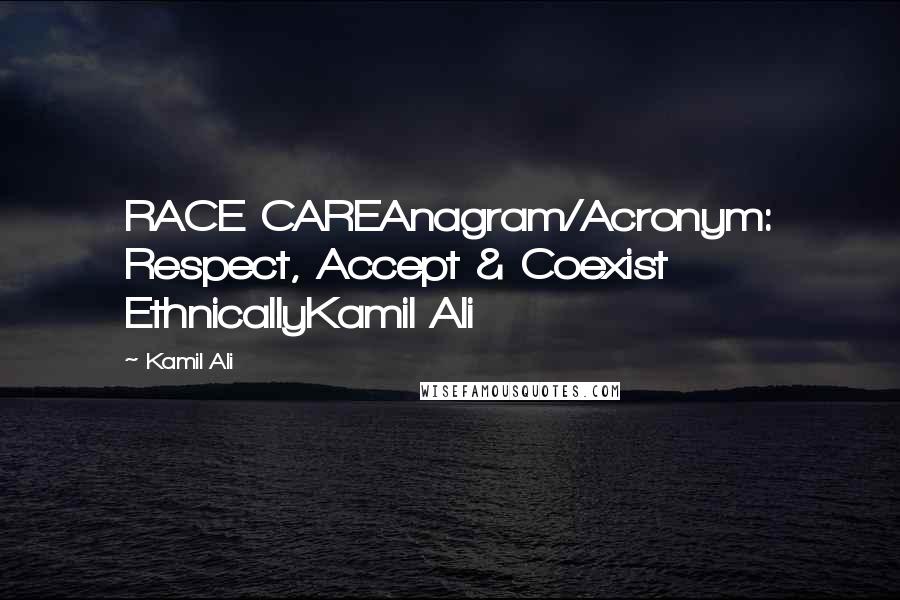 Kamil Ali quotes: RACE CAREAnagram/Acronym: Respect, Accept & Coexist EthnicallyKamil Ali