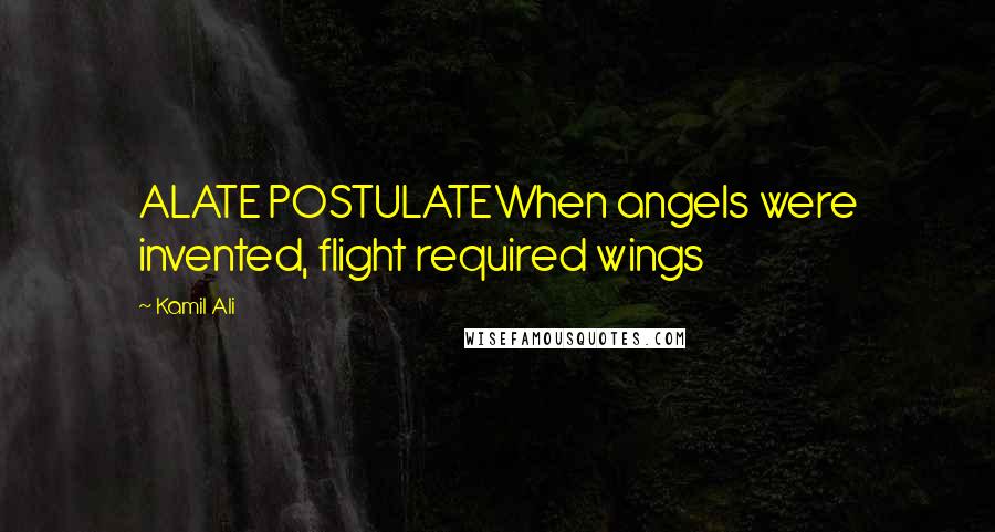 Kamil Ali quotes: ALATE POSTULATEWhen angels were invented, flight required wings