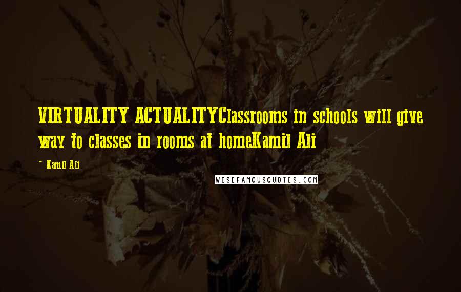 Kamil Ali quotes: VIRTUALITY ACTUALITYClassrooms in schools will give way to classes in rooms at homeKamil Ali