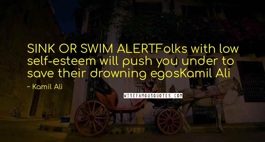 Kamil Ali quotes: SINK OR SWIM ALERTFolks with low self-esteem will push you under to save their drowning egosKamil Ali