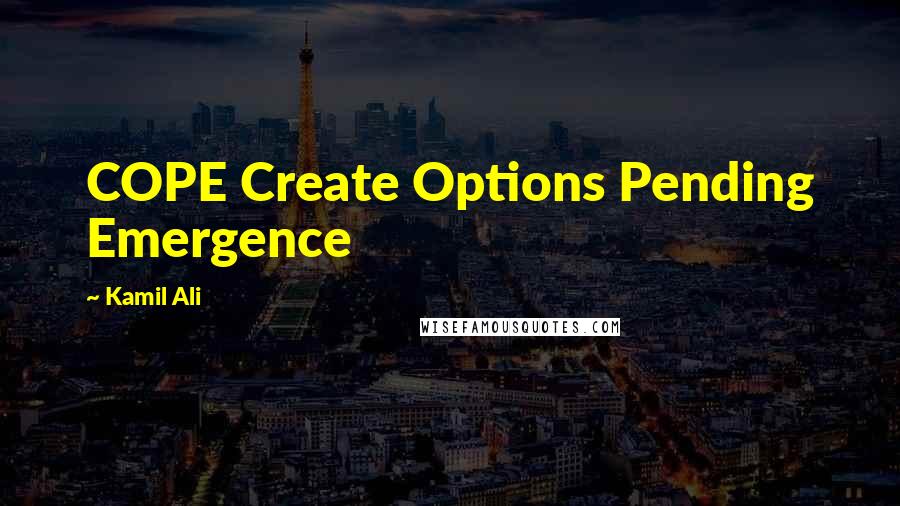 Kamil Ali quotes: COPE Create Options Pending Emergence