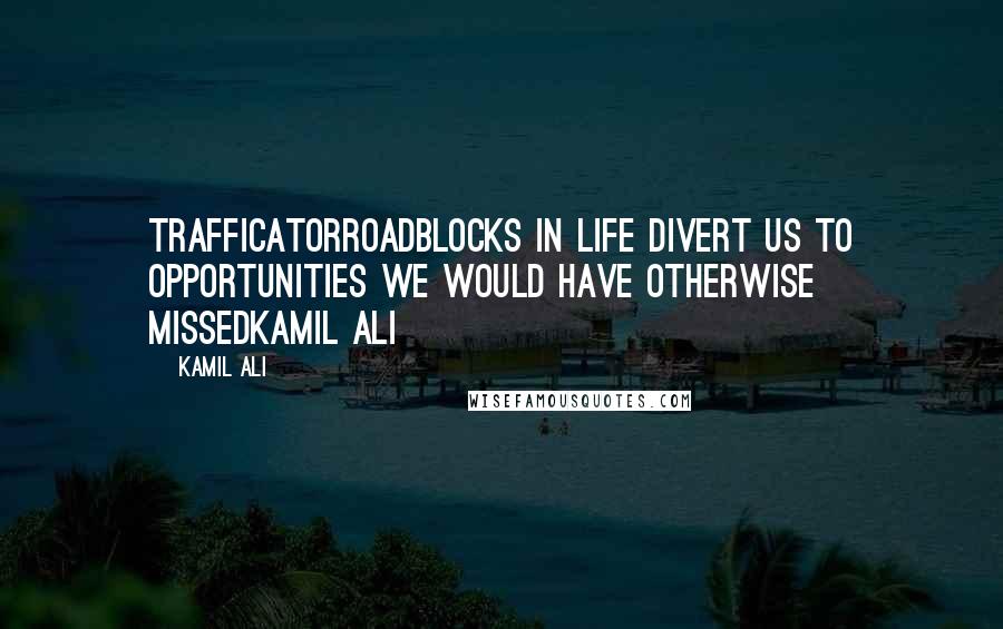 Kamil Ali quotes: TRAFFICATORRoadblocks in life divert us to opportunities we would have otherwise missedKamil Ali