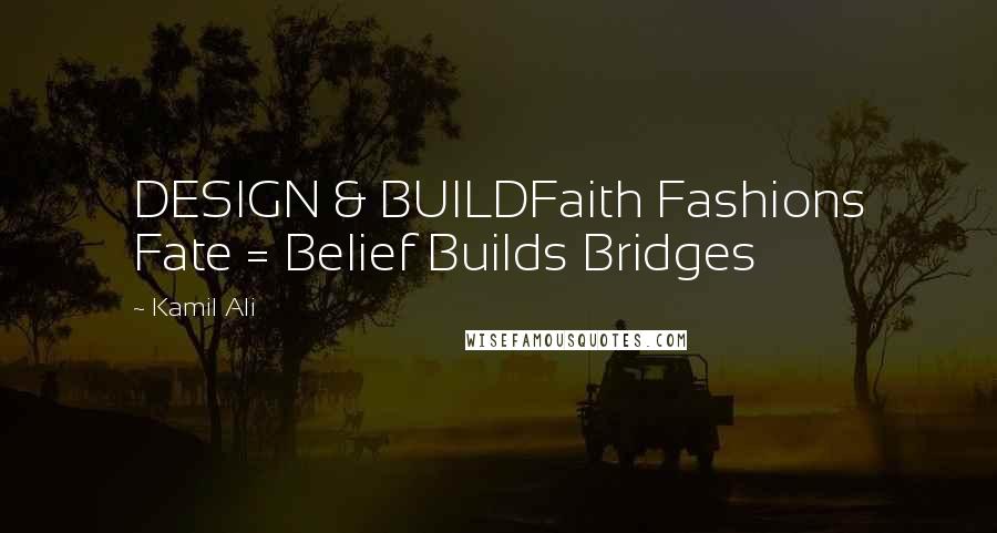 Kamil Ali quotes: DESIGN & BUILDFaith Fashions Fate = Belief Builds Bridges