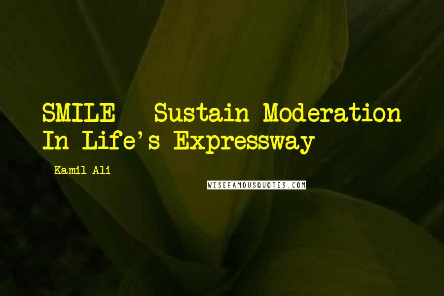 Kamil Ali quotes: SMILE - Sustain Moderation In Life's Expressway