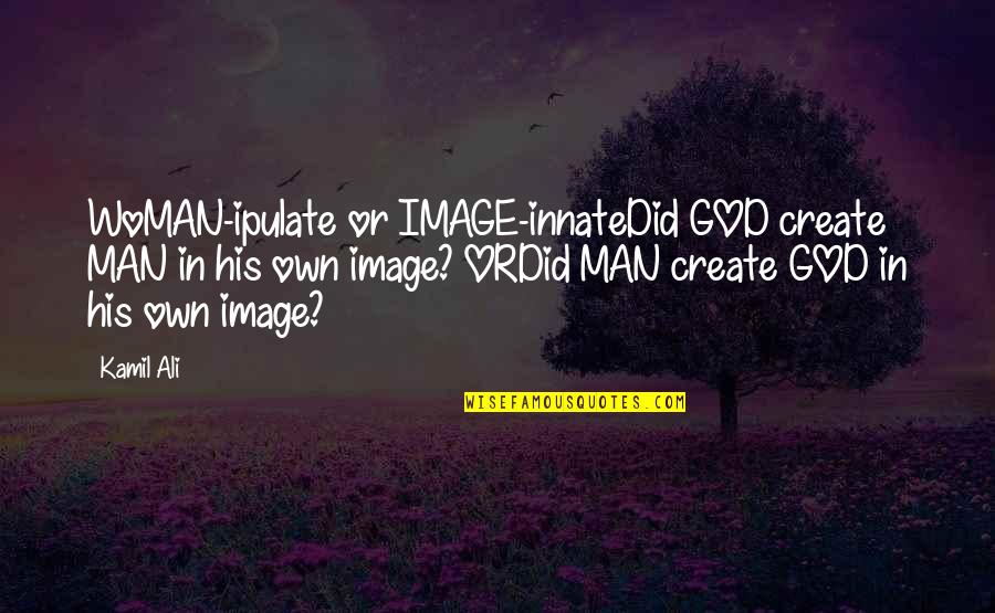 Kamil Ali Quotes By Kamil Ali: WoMAN-ipulate or IMAGE-innateDid GOD create MAN in his