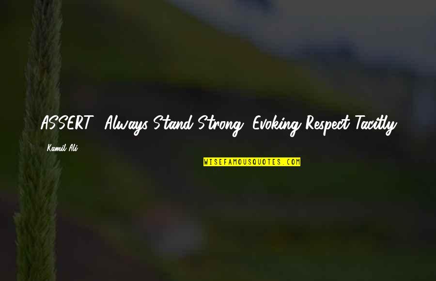 Kamil Ali Quotes By Kamil Ali: ASSERT -Always Stand Strong, Evoking Respect Tacitly