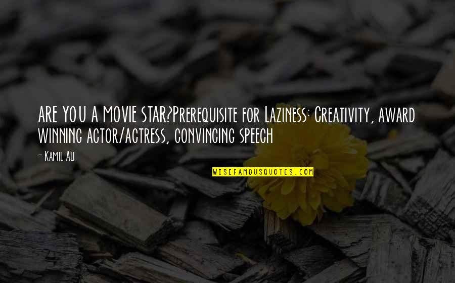 Kamil Ali Quotes By Kamil Ali: ARE YOU A MOVIE STAR?Prerequisite for Laziness: Creativity,