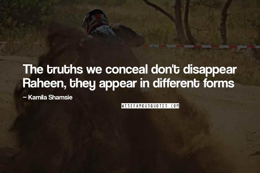 Kamila Shamsie quotes: The truths we conceal don't disappear Raheen, they appear in different forms