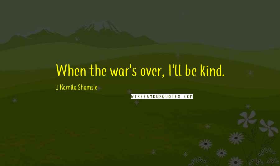 Kamila Shamsie quotes: When the war's over, I'll be kind.