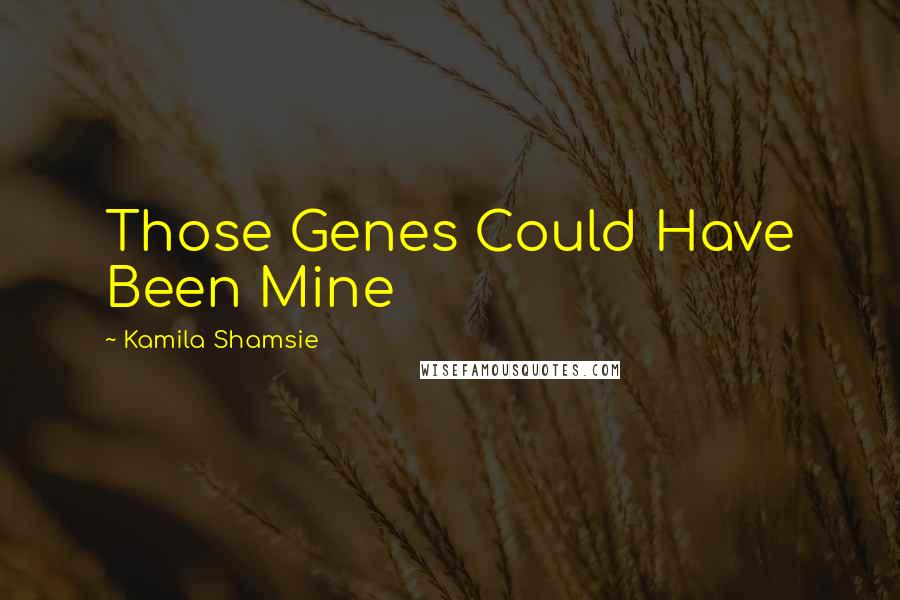 Kamila Shamsie quotes: Those Genes Could Have Been Mine