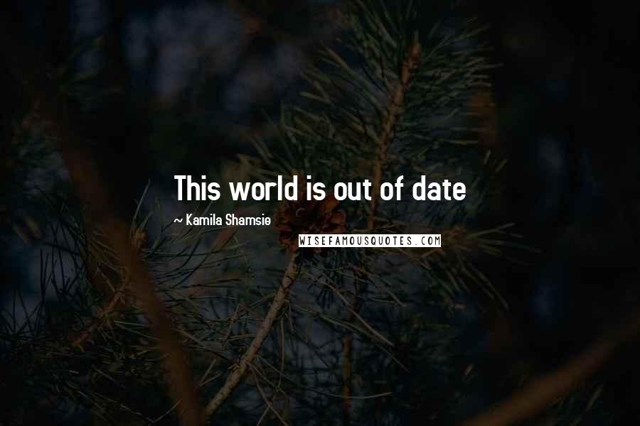 Kamila Shamsie quotes: This world is out of date