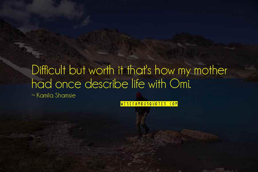 Kamila Shamsie Quotes By Kamila Shamsie: Difficult but worth it that's how my mother