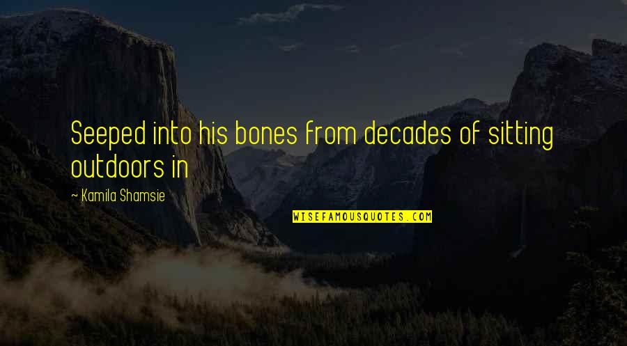 Kamila Shamsie Quotes By Kamila Shamsie: Seeped into his bones from decades of sitting