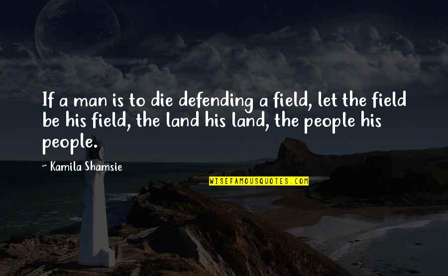 Kamila Shamsie Quotes By Kamila Shamsie: If a man is to die defending a