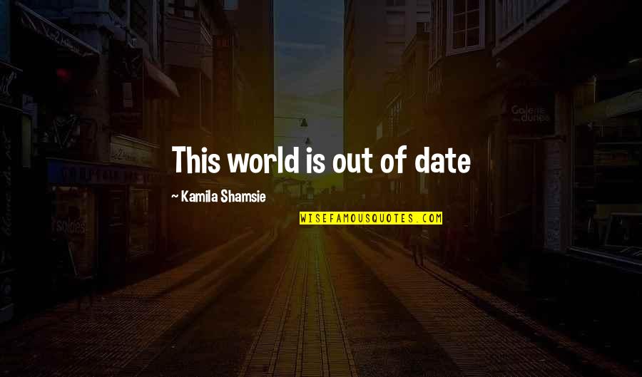 Kamila Shamsie Quotes By Kamila Shamsie: This world is out of date