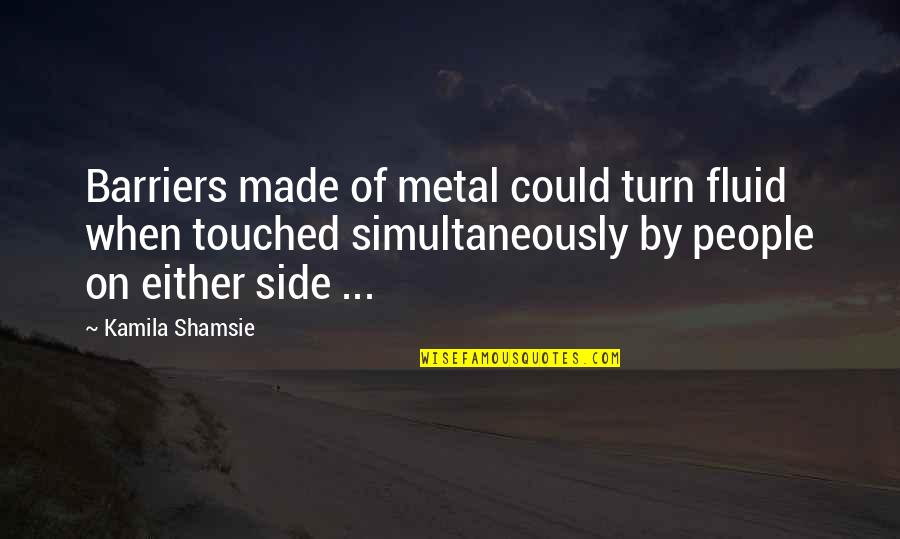 Kamila Shamsie Quotes By Kamila Shamsie: Barriers made of metal could turn fluid when