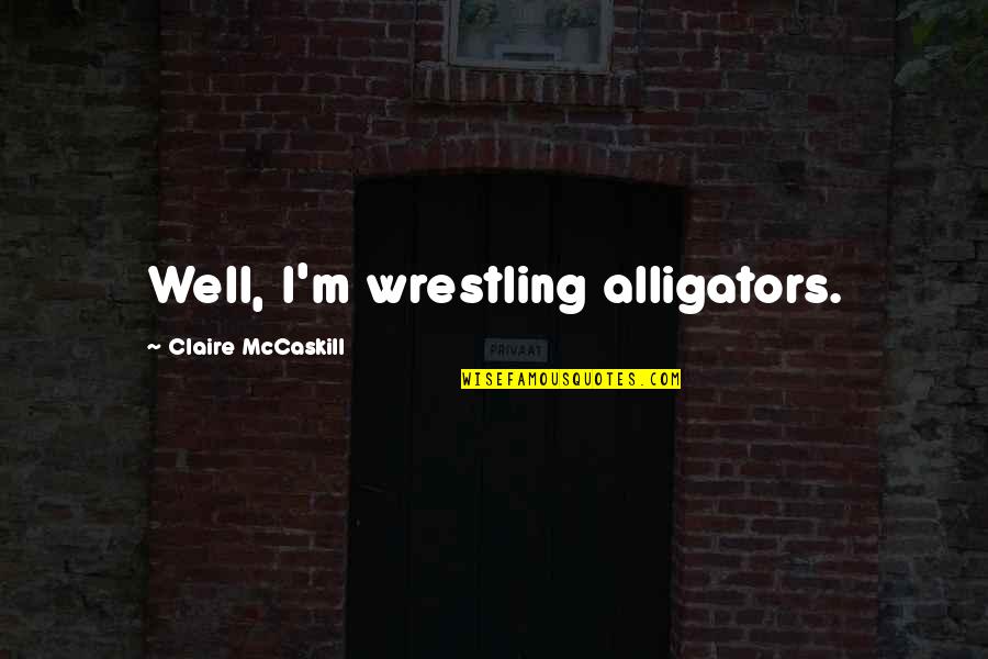 Kamile Jureviciute Quotes By Claire McCaskill: Well, I'm wrestling alligators. Kamile Jureviciute Quotes By Claire McCaskill: Well, I'm wrestling alligators.