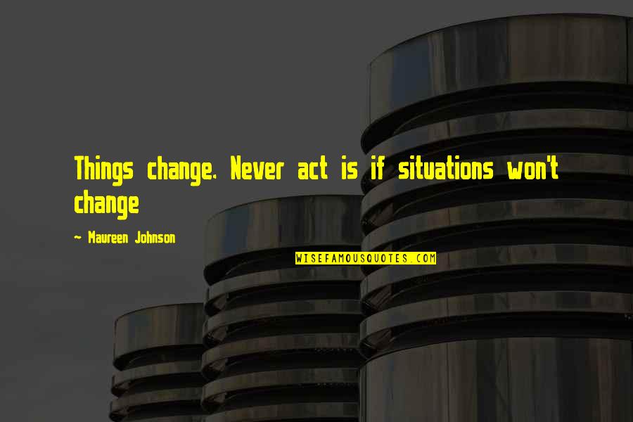 Kamile Jureviciute Quotes By Maureen Johnson: Things change. Never act is if situations won't Kamile Jureviciute Quotes By Maureen Johnson: Things change. Never act is if situations won't