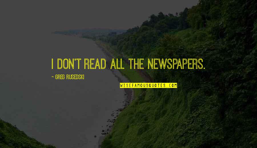 Kamiliant Quotes By Greg Rusedski: I don't read all the newspapers. Kamiliant Quotes By Greg Rusedski: I don't read all the newspapers.