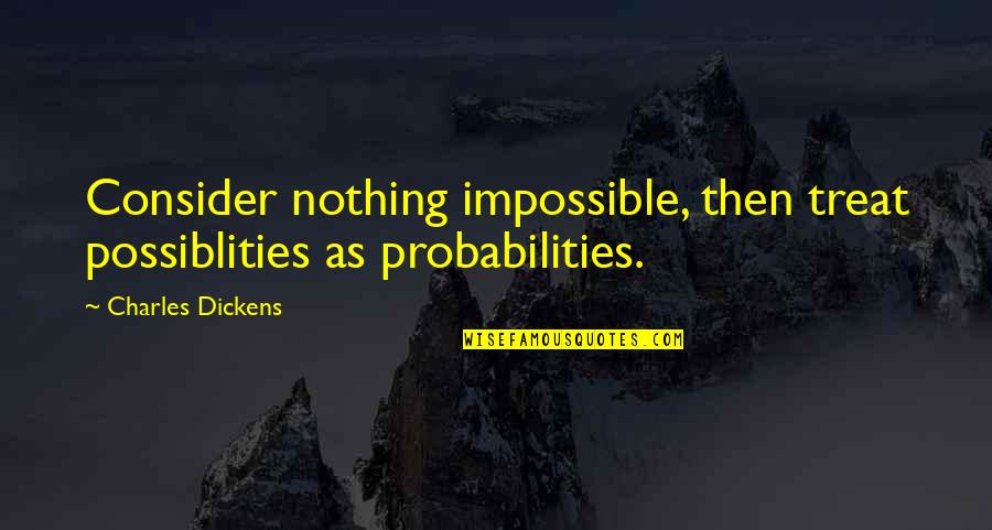 Kamille Leai Quotes By Charles Dickens: Consider nothing impossible, then treat possiblities as probabilities.