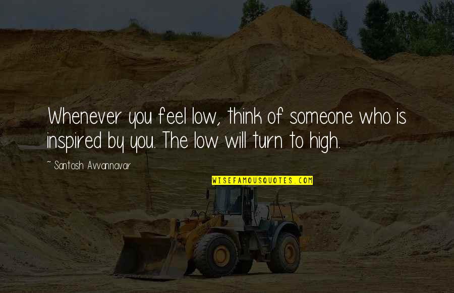 Kamilo Kavur Quotes By Santosh Avvannavar: Whenever you feel low, think of someone who Kamilo Kavur Quotes By Santosh Avvannavar: Whenever you feel low, think of someone who