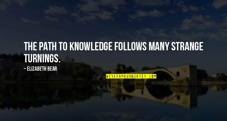 Kamilovmohmud Quotes By Elizabeth Bear: The path to knowledge follows many strange turnings. Kamilovmohmud Quotes By Elizabeth Bear: The path to knowledge follows many strange turnings.