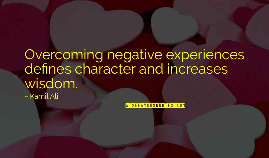 Kamiltheauthor Quotes By Kamil Ali: Overcoming negative experiences defines character and increases wisdom.