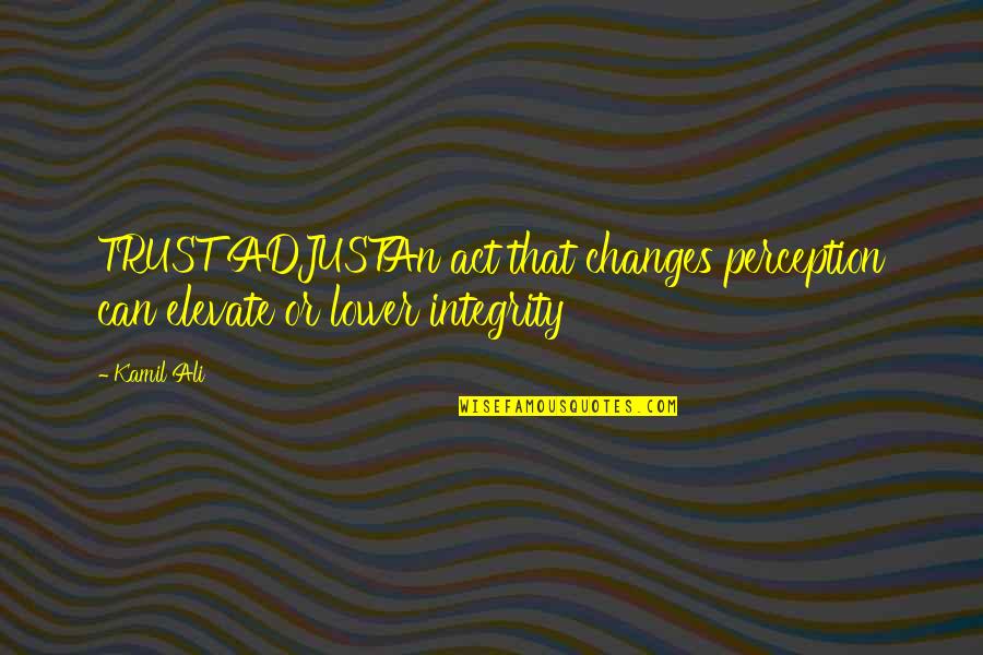 Kamiltheauthor Quotes By Kamil Ali: TRUST ADJUSTAn act that changes perception can elevate