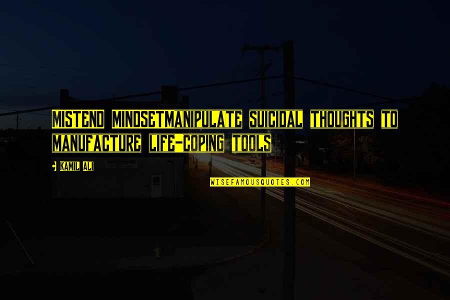 Kamiltheauthor Quotes By Kamil Ali: MISTEND MINDSETManipulate suicidal thoughts to manufacture life-coping tools