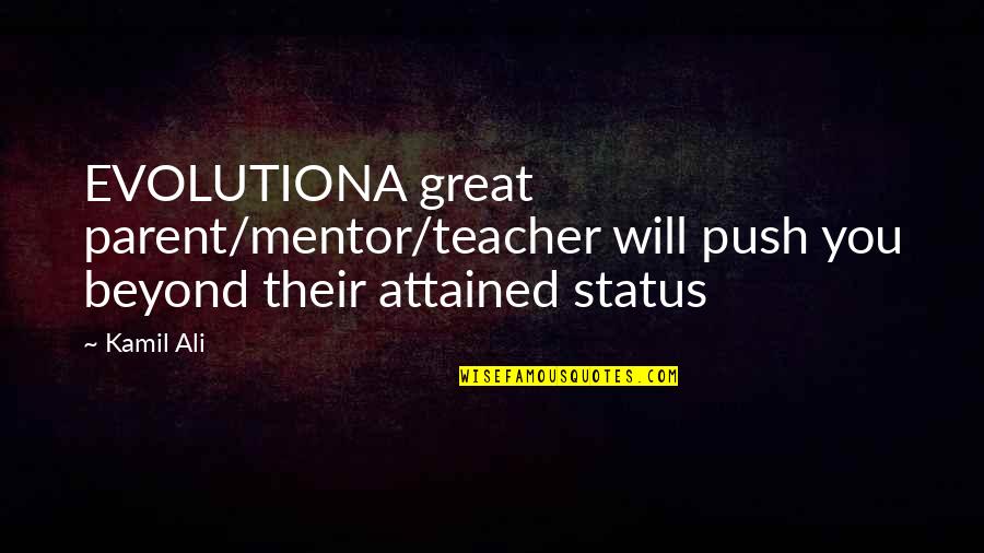 Kamiltheauthor Quotes By Kamil Ali: EVOLUTIONA great parent/mentor/teacher will push you beyond their